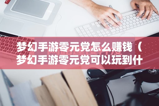 梦幻手游零元党怎么赚钱（梦幻手游零元党可以玩到什么水平）