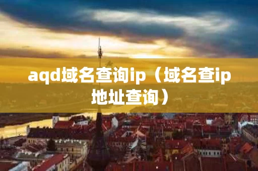 aqd域名查询ip（域名查ip地址查询）