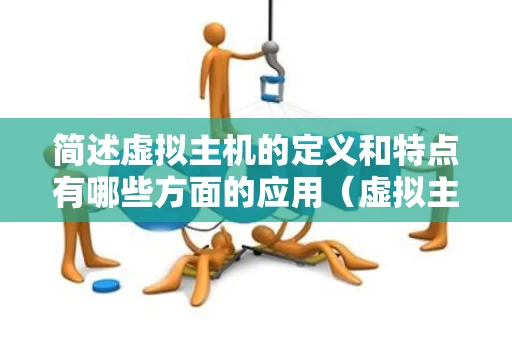 简述虚拟主机的定义和特点有哪些方面的应用（虚拟主机的功能）