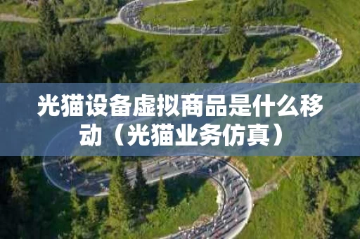光猫设备虚拟商品是什么移动（光猫业务仿真）