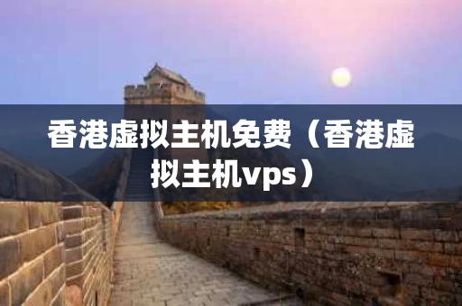 香港虚拟主机免费（香港虚拟主机vps）