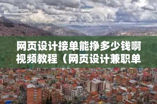 网页设计接单能挣多少钱啊视频教程（网页设计兼职单在哪接）