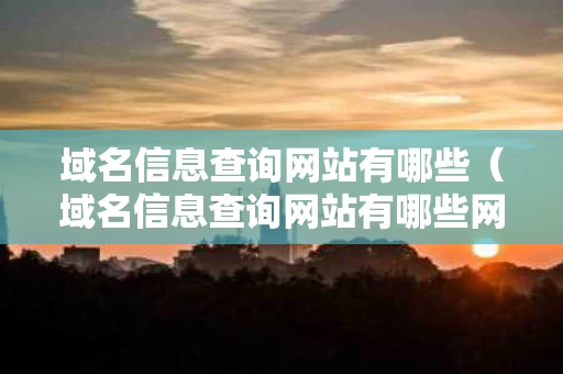 域名信息查询网站有哪些（域名信息查询网站有哪些网址）