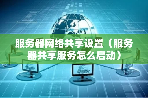 服务器网络共享设置（服务器共享服务怎么启动）