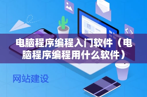 电脑程序编程入门软件（电脑程序编程用什么软件）