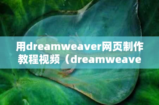 用dreamweaver网页制作教程视频（dreamweaver做网页步骤）