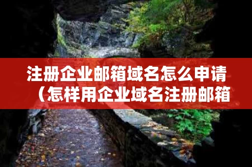 注册企业邮箱域名怎么申请（怎样用企业域名注册邮箱）