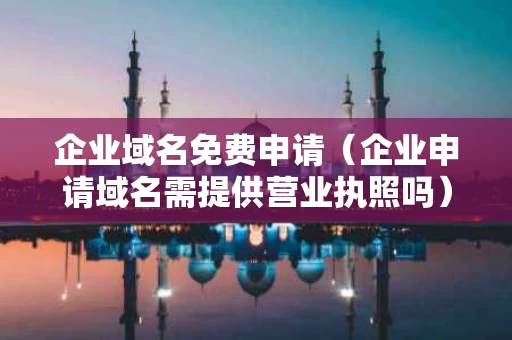 企业域名免费申请（企业申请域名需提供营业执照吗）