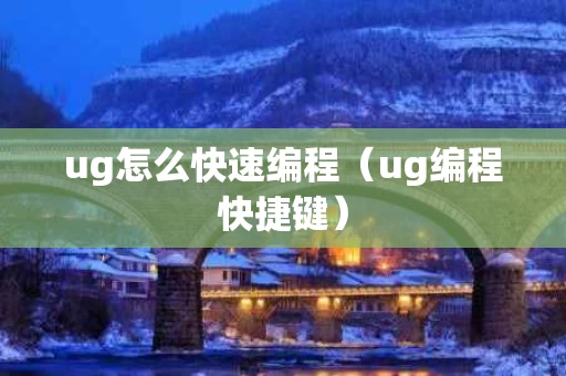 ug怎么快速编程（ug编程快捷键）