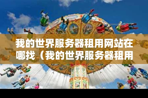 我的世界服务器租用网站在哪找（我的世界服务器租用网站在哪找啊）