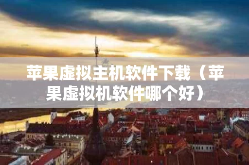 苹果虚拟主机软件下载（苹果虚拟机软件哪个好）