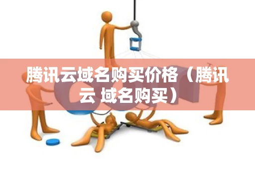 腾讯云域名购买价格（腾讯云 域名购买）