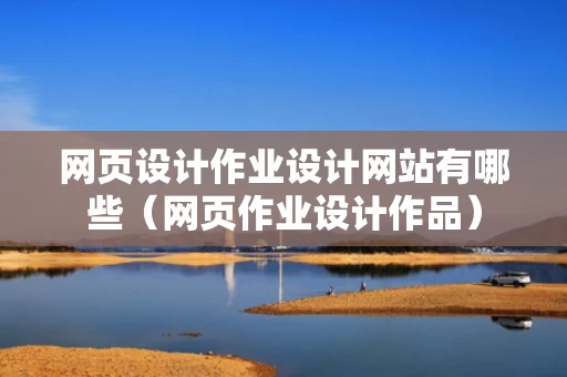 网页设计作业设计网站有哪些（网页作业设计作品）