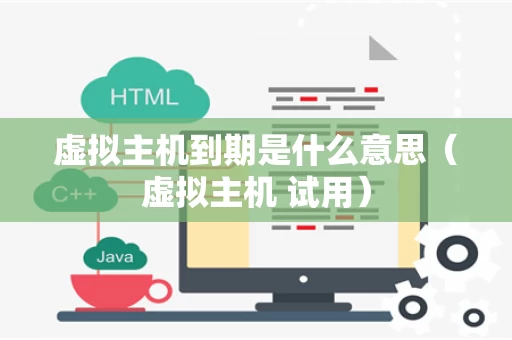 虚拟主机到期是什么意思（虚拟主机 试用）