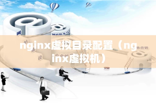 nginx虚拟目录配置（nginx虚拟机）