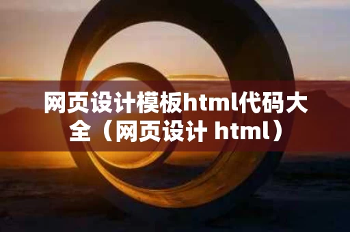 网页设计模板html代码大全（网页设计 html）