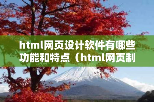 html网页设计软件有哪些功能和特点（html网页制作软件有哪些）