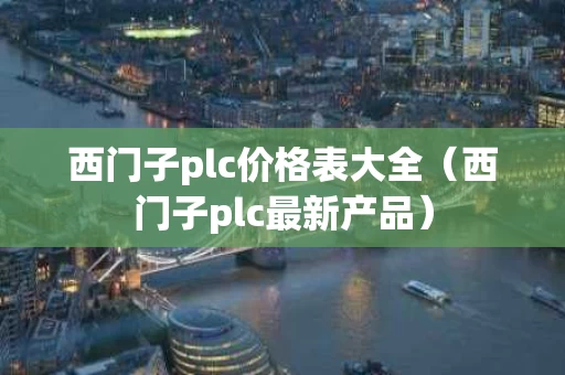 西门子plc价格表大全（西门子plc最新产品）