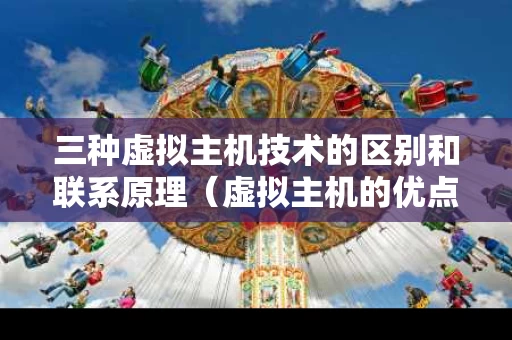 三种虚拟主机技术的区别和联系原理（虚拟主机的优点主要有哪些）