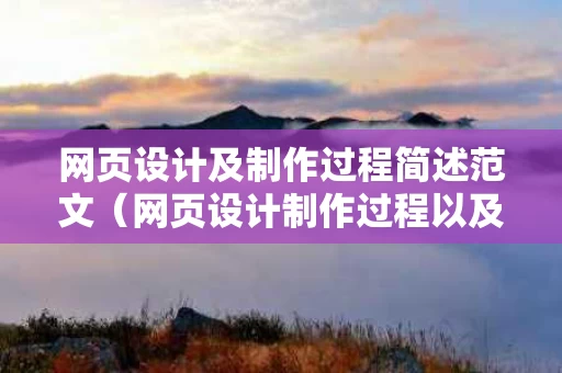 网页设计及制作过程简述范文（网页设计制作过程以及技术300~500字）