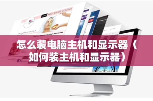 怎么装电脑主机和显示器（如何装主机和显示器）