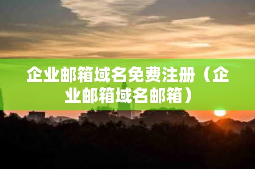 企业邮箱域名免费注册（企业邮箱域名邮箱）