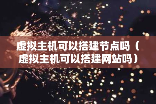 虚拟主机可以搭建节点吗（虚拟主机可以搭建网站吗）