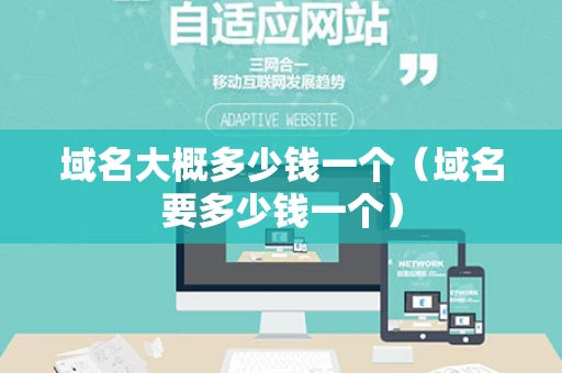 域名大概多少钱一个（域名要多少钱一个）