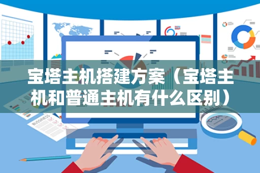 宝塔主机搭建方案（宝塔主机和普通主机有什么区别）