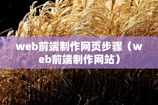 web前端制作网页步骤（web前端制作网站）