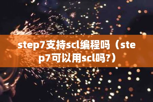 step7支持scl编程吗（step7可以用scl吗?）