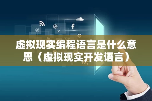 虚拟现实编程语言是什么意思（虚拟现实开发语言）