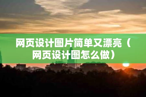 网页设计图片简单又漂亮（网页设计图怎么做）