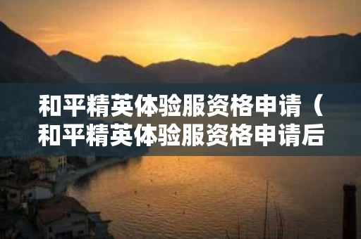 和平精英体验服资格申请（和平精英体验服资格申请后多久能玩）