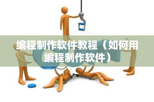 编程制作软件教程（如何用编程制作软件）
