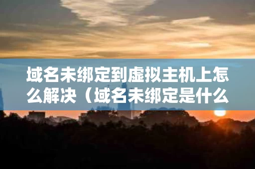 域名未绑定到虚拟主机上怎么解决（域名未绑定是什么意思?）
