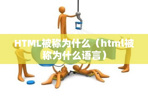 HTML被称为什么（html被称为什么语言）