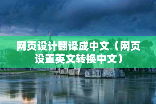 网页设计翻译成中文（网页设置英文转换中文）