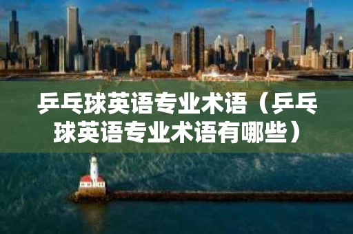 乒乓球英语专业术语（乒乓球英语专业术语有哪些）