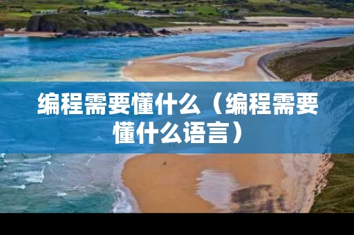 编程需要懂什么（编程需要懂什么语言）