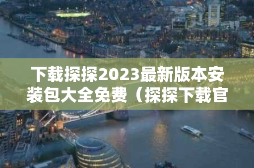 下载探探2023最新版本安装包大全免费（探探下载官网下载）