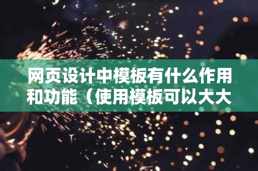 网页设计中模板有什么作用和功能（使用模板可以大大的提高网页的制作效率）