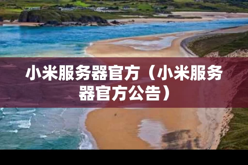 小米服务器官方（小米服务器官方公告）