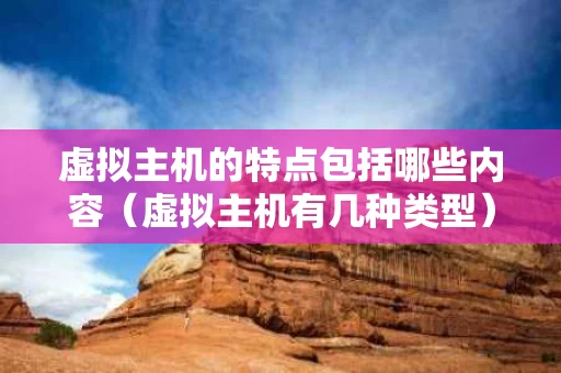 虚拟主机的特点包括哪些内容（虚拟主机有几种类型）
