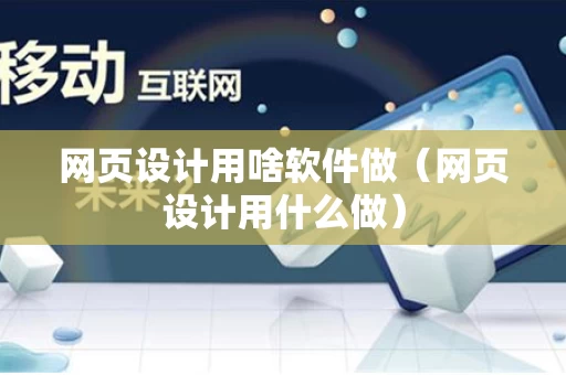 网页设计用啥软件做（网页设计用什么做）