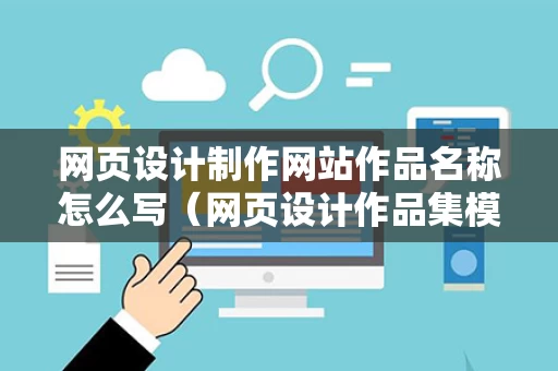 网页设计制作网站作品名称怎么写（网页设计作品集模板）