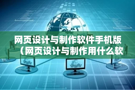 网页设计与制作软件手机版（网页设计与制作用什么软件做）
