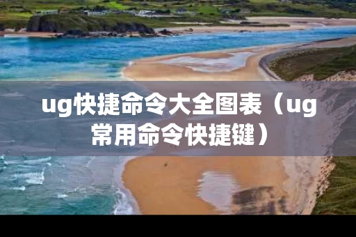 ug快捷命令大全图表（ug常用命令快捷键）