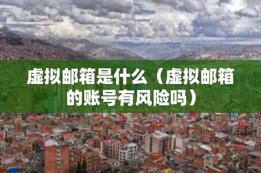 虚拟邮箱是什么（虚拟邮箱的账号有风险吗）