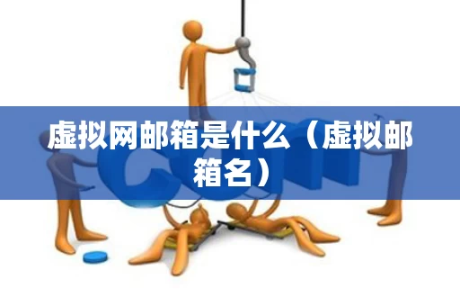 虚拟网邮箱是什么（虚拟邮箱名）